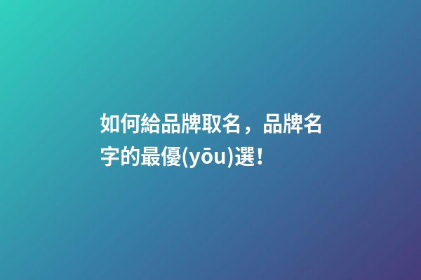 如何給品牌取名，品牌名字的最優(yōu)選！