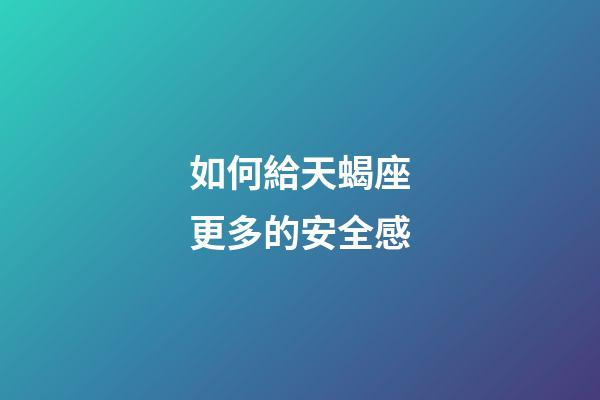 如何給天蝎座更多的安全感-第1張-星座運勢-玄機派