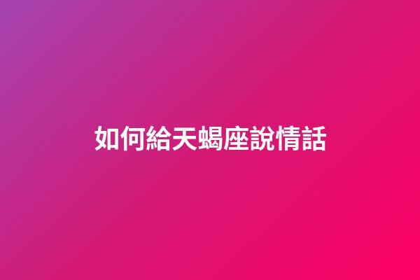 如何給天蝎座說情話-第1張-星座運勢-玄機派