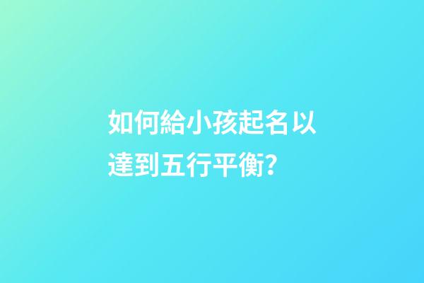 如何給小孩起名以達到五行平衡？