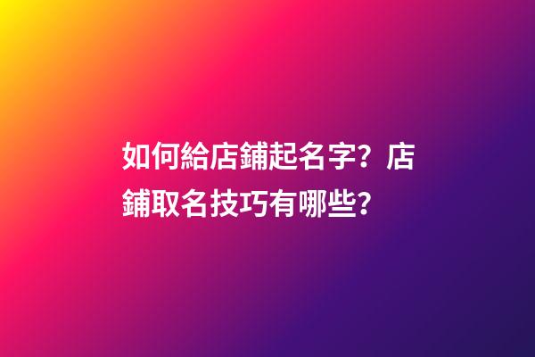 如何給店鋪起名字？店鋪取名技巧有哪些？