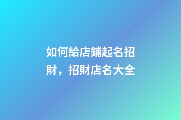 如何給店鋪起名招財，招財店名大全-第1張-店鋪起名-玄機派