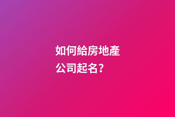 如何給房地產公司起名？-第1張-公司起名-玄機派