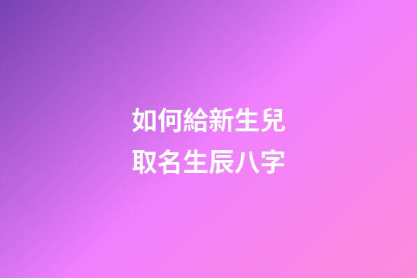 如何給新生兒取名生辰八字