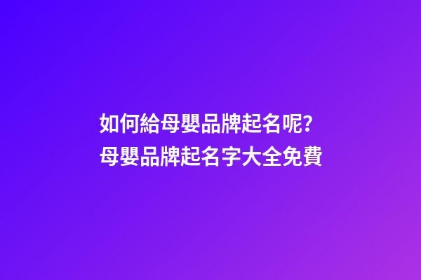 如何給母嬰品牌起名呢？母嬰品牌起名字大全免費-第1張-商標起名-玄機派