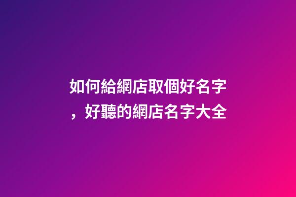 如何給網店取個好名字，好聽的網店名字大全-第1張-店鋪起名-玄機派
