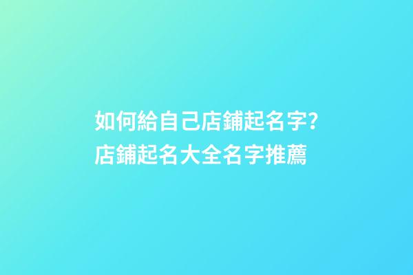 如何給自己店鋪起名字？店鋪起名大全名字推薦-第1張-店鋪起名-玄機派