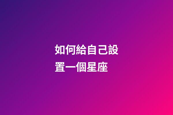 如何給自己設置一個星座-第1張-星座運勢-玄機派