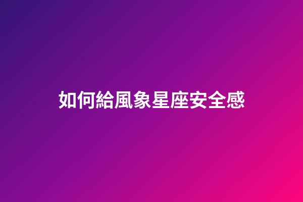 如何給風象星座安全感-第1張-星座運勢-玄機派