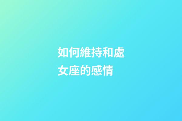 如何維持和處女座的感情-第1張-星座運勢-玄機派
