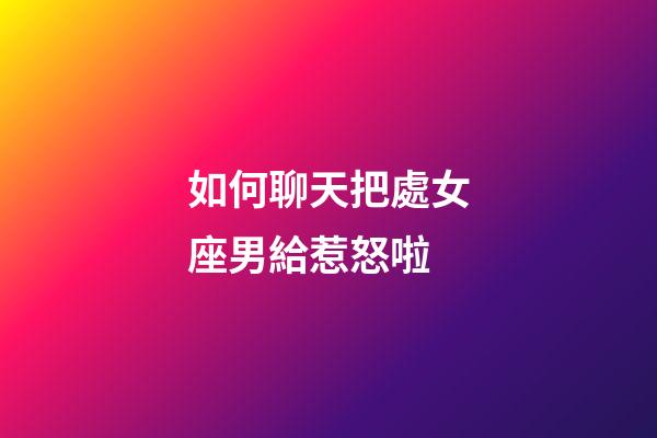 如何聊天把處女座男給惹怒啦-第1張-星座運勢-玄機派