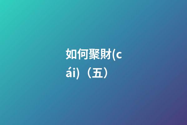 如何聚財(cái)（五）