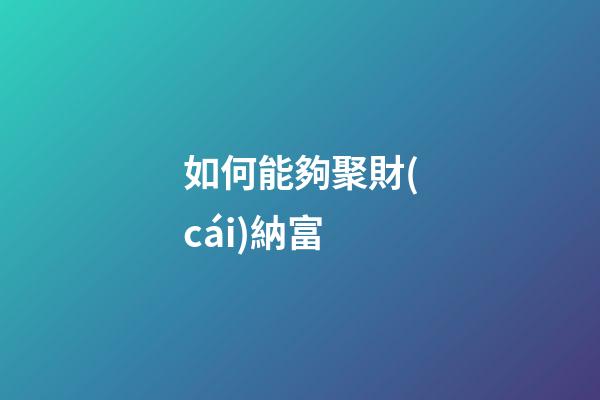 如何能夠聚財(cái)納富