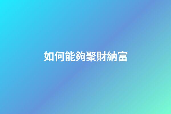 如何能夠聚財納富