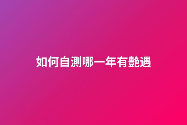 如何自測哪一年有艷遇?