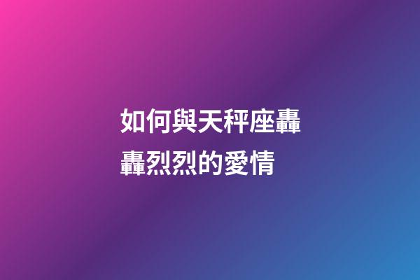如何與天秤座轟轟烈烈的愛情-第1張-星座運勢-玄機派