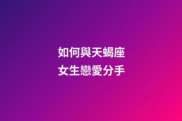 如何與天蝎座女生戀愛分手-第1張-星座運勢-玄機派
