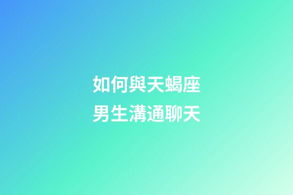 如何與天蝎座男生溝通聊天-第1張-星座運勢-玄機派