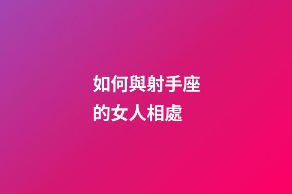 如何與射手座的女人相處-第1張-星座運勢-玄機派