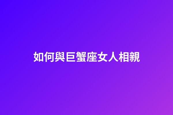 如何與巨蟹座女人相親-第1張-星座運勢-玄機派