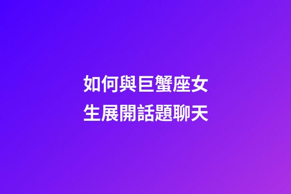 如何與巨蟹座女生展開話題聊天-第1張-星座運勢-玄機派