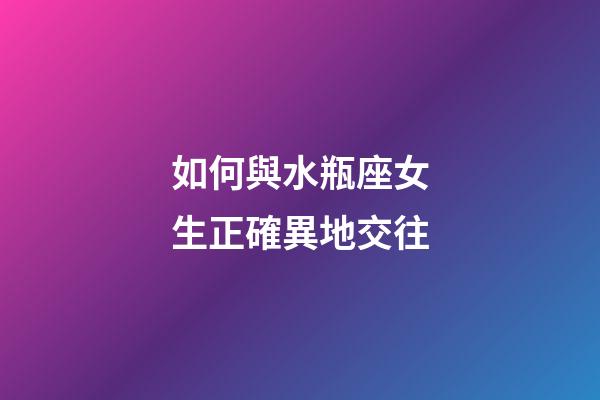如何與水瓶座女生正確異地交往-第1張-星座運勢-玄機派
