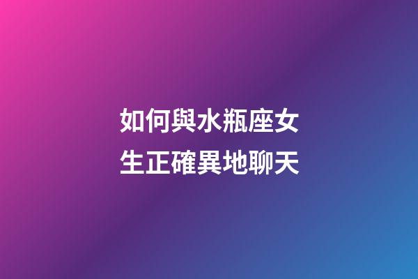如何與水瓶座女生正確異地聊天-第1張-星座運勢-玄機派