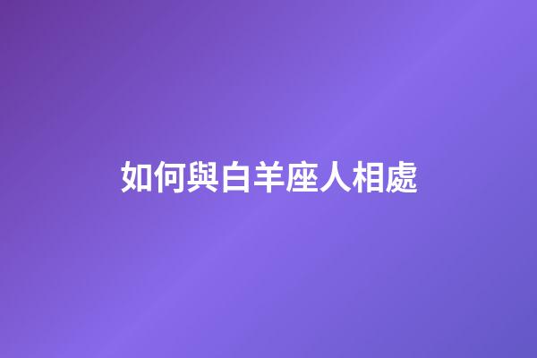 如何與白羊座人相處-第1張-星座運勢-玄機派
