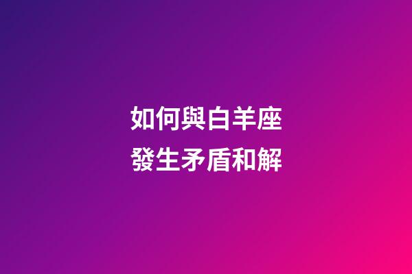 如何與白羊座發生矛盾和解-第1張-星座運勢-玄機派