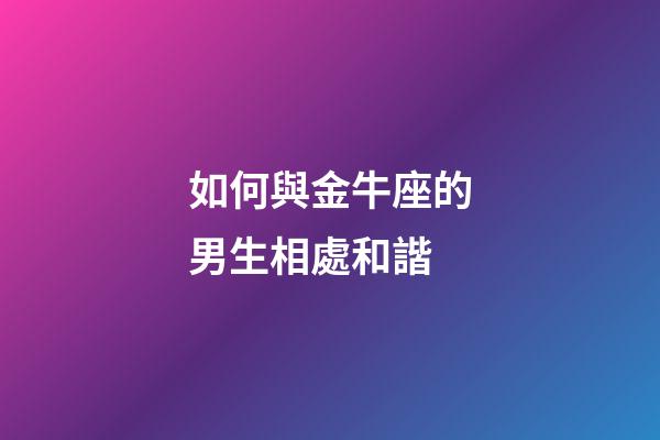 如何與金牛座的男生相處和諧-第1張-星座運(yùn)勢(shì)-玄機(jī)派