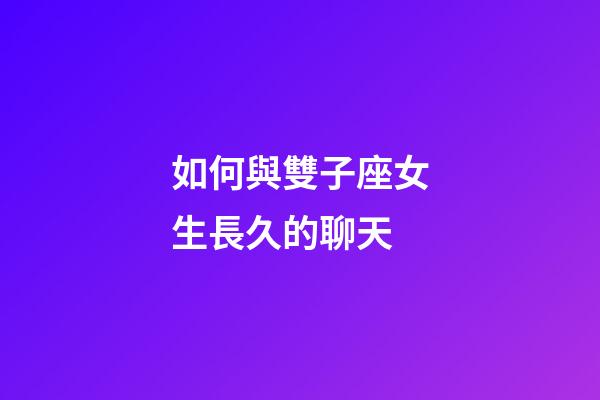 如何與雙子座女生長久的聊天-第1張-星座運勢-玄機派