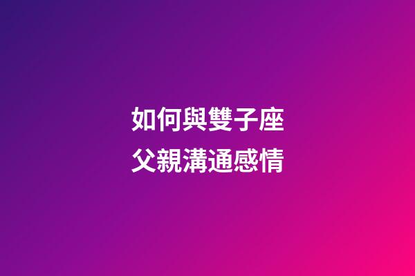 如何與雙子座父親溝通感情-第1張-星座運勢-玄機派