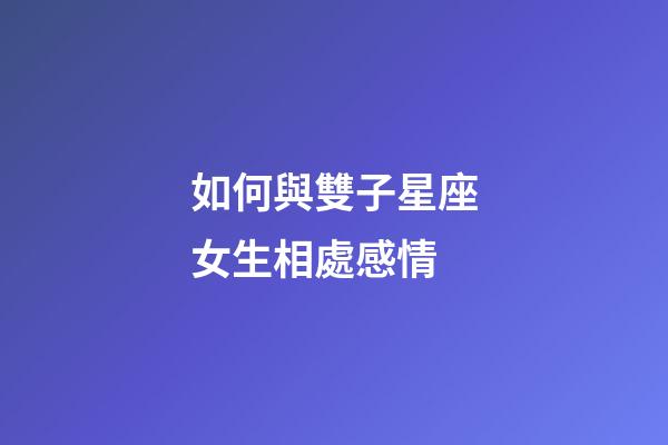 如何與雙子星座女生相處感情-第1張-星座運勢-玄機派