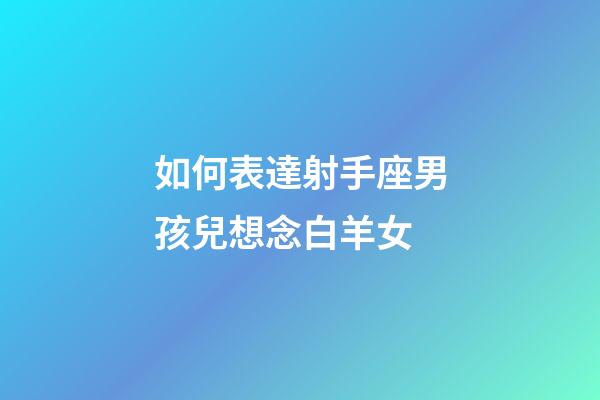 如何表達射手座男孩兒想念白羊女-第1張-星座運勢-玄機派