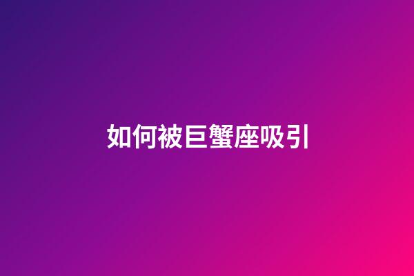 如何被巨蟹座吸引-第1張-星座運勢-玄機派