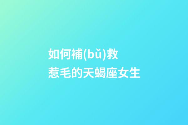 如何補(bǔ)救惹毛的天蝎座女生-第1張-星座運(yùn)勢(shì)-玄機(jī)派