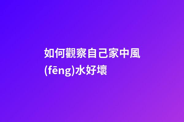 如何觀察自己家中風(fēng)水好壞