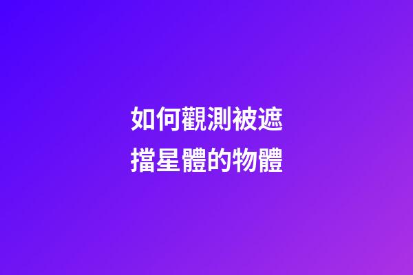 如何觀測被遮擋星體的物體-第1張-星座運勢-玄機派