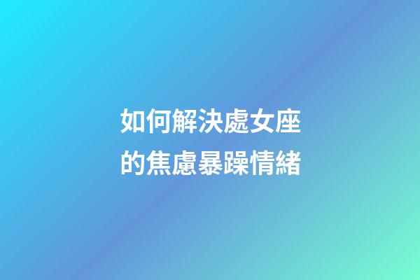 如何解決處女座的焦慮暴躁情緒-第1張-星座運(yùn)勢-玄機(jī)派