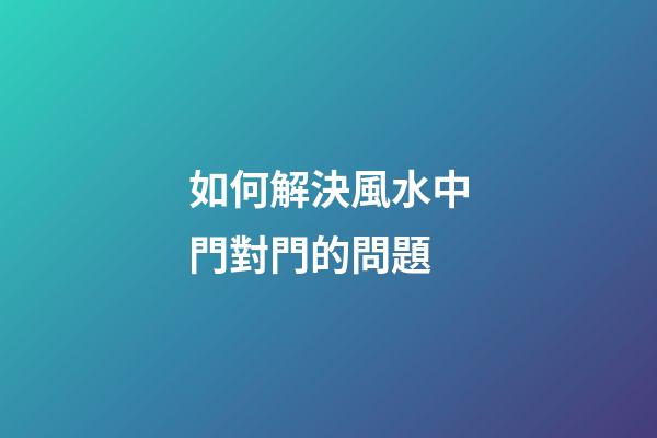 如何解決風水中門對門的問題