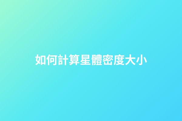 如何計算星體密度大小-第1張-星座運勢-玄機派