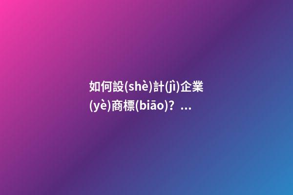 如何設(shè)計(jì)企業(yè)商標(biāo)？企業(yè)商標(biāo)起名技巧-第1張-公司起名-玄機(jī)派