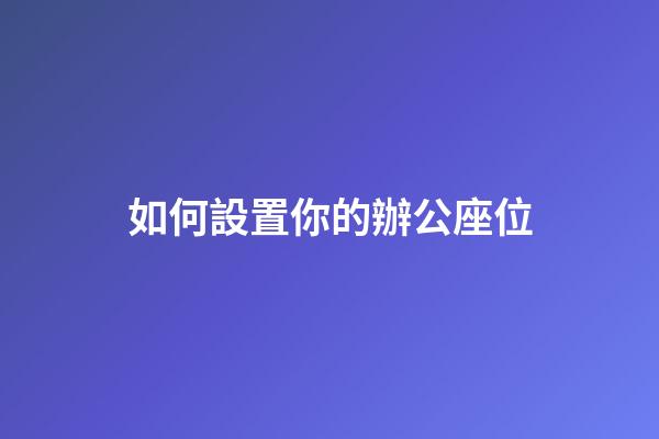 如何設置你的辦公座位