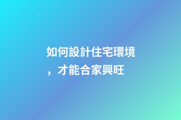 如何設計住宅環境，才能合家興旺