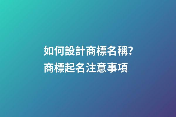 如何設計商標名稱？商標起名注意事項-第1張-商標起名-玄機派