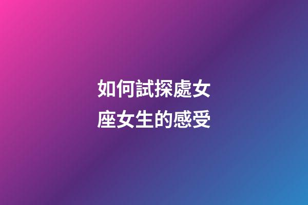 如何試探處女座女生的感受-第1張-星座運勢-玄機派