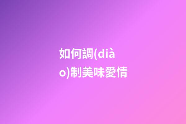 如何調(diào)制美味愛情