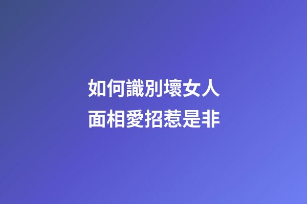 如何識別壞女人面相愛招惹是非