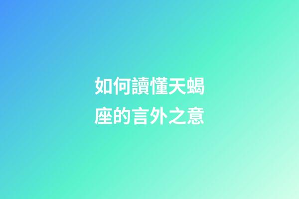 如何讀懂天蝎座的言外之意-第1張-星座運勢-玄機派