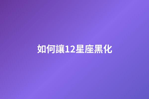 如何讓12星座黑化-第1張-星座運(yùn)勢(shì)-玄機(jī)派